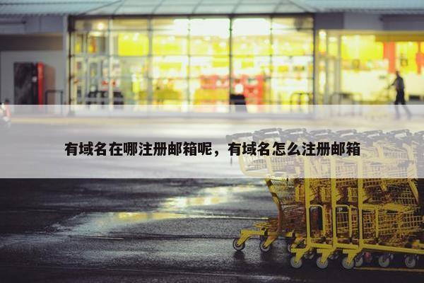 有域名在哪注册邮箱呢，有域名怎么注册邮箱