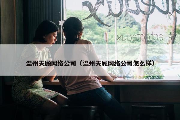 温州天顾网络公司（温州天顾网络公司怎么样）