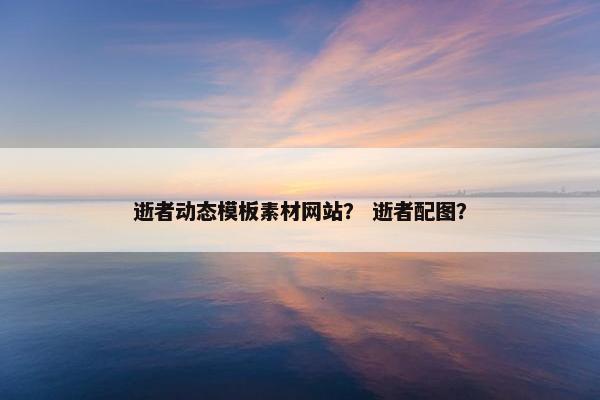 逝者动态模板素材网站？ 逝者配图？