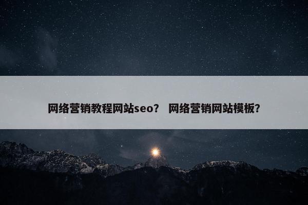 网络营销教程网站seo？ 网络营销网站模板？