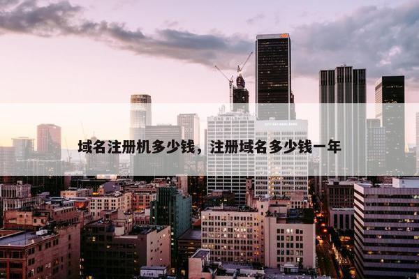 域名注册机多少钱，注册域名多少钱一年