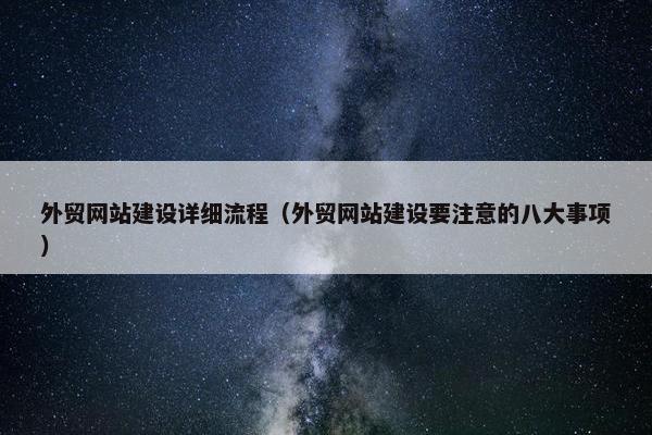 外贸网站建设详细流程（外贸网站建设要注意的八大事项）