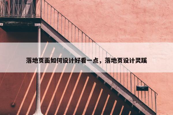 落地页面如何设计好看一点，落地页设计灵蹊