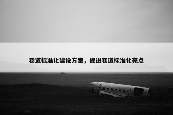 巷道标准化建设方案，掘进巷道标准化亮点