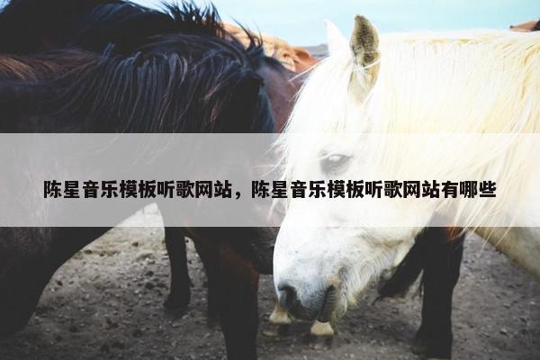 陈星音乐模板听歌网站，陈星音乐模板听歌网站有哪些