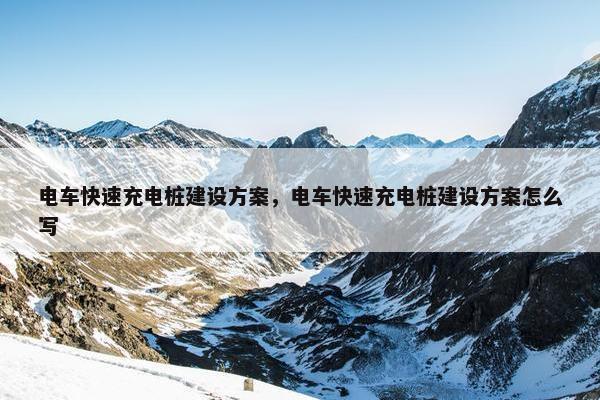 电车快速充电桩建设方案，电车快速充电桩建设方案怎么写