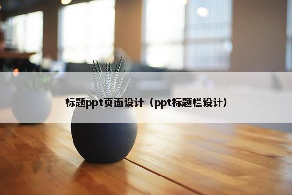 标题ppt页面设计（ppt标题栏设计）