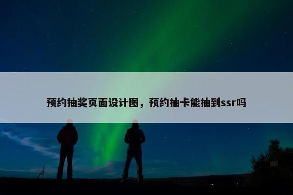预约抽奖页面设计图，预约抽卡能抽到ssr吗