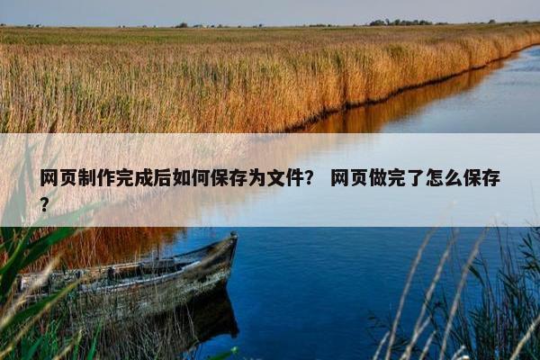 网页制作完成后如何保存为文件？ 网页做完了怎么保存？