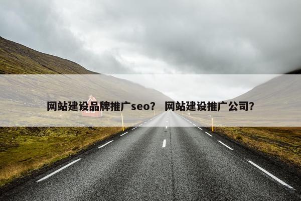网站建设品牌推广seo？ 网站建设推广公司？