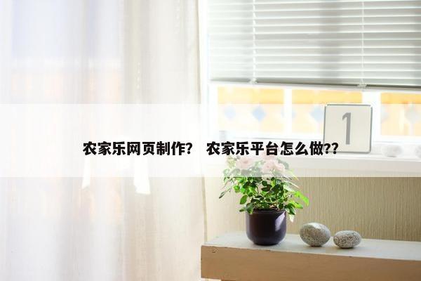 农家乐网页制作？ 农家乐平台怎么做?？