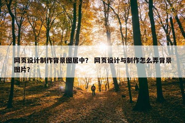 网页设计制作背景图居中？ 网页设计与制作怎么弄背景图片？